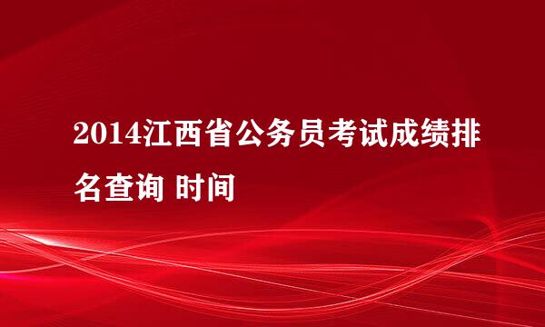 2014江西省公务员考试成绩排名查询 时间