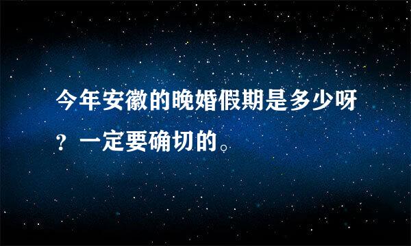 今年安徽的晚婚假期是多少呀？一定要确切的。