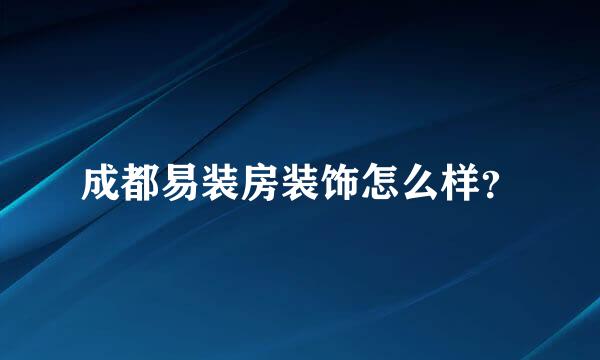 成都易装房装饰怎么样？