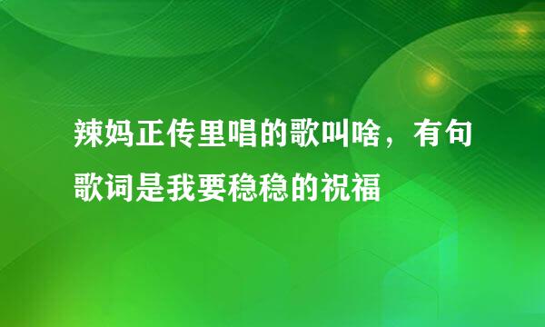 辣妈正传里唱的歌叫啥，有句歌词是我要稳稳的祝福