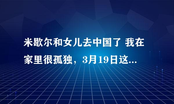 米歇尔和女儿去中国了 我在家里很孤独，3月19日这个作文怎么写