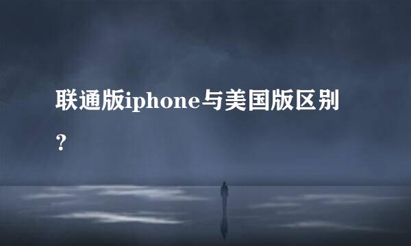 联通版iphone与美国版区别？