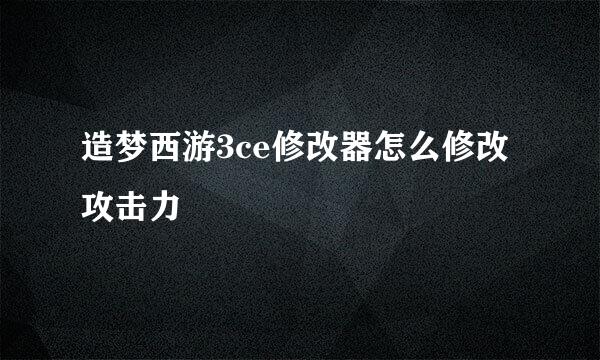 造梦西游3ce修改器怎么修改攻击力