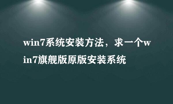 win7系统安装方法，求一个win7旗舰版原版安装系统