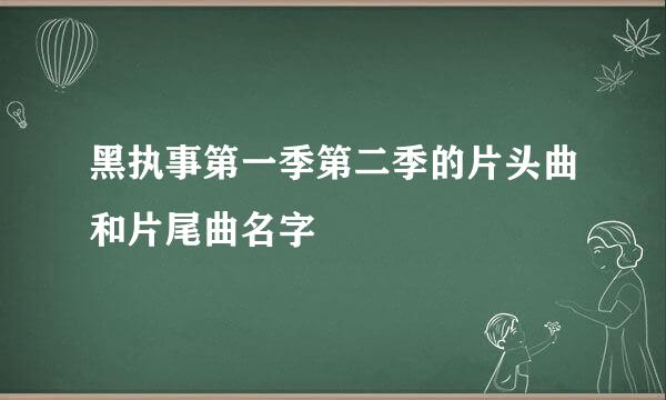 黑执事第一季第二季的片头曲和片尾曲名字