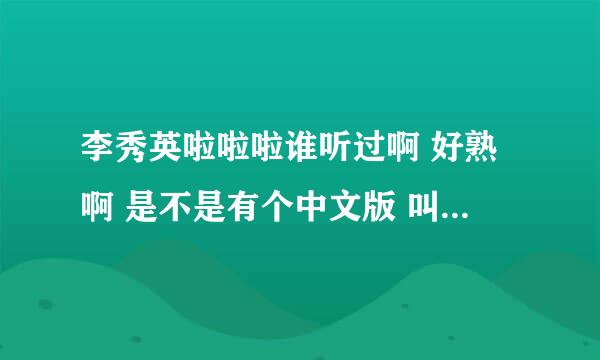 李秀英啦啦啦谁听过啊 好熟啊 是不是有个中文版 叫什么名字啊