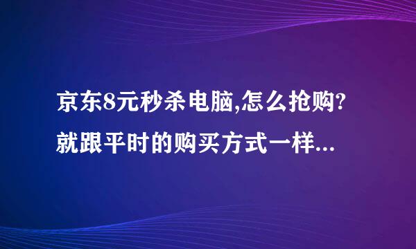 京东8元秒杀电脑,怎么抢购?就跟平时的购买方式一样吗?只是它价格变为8了?