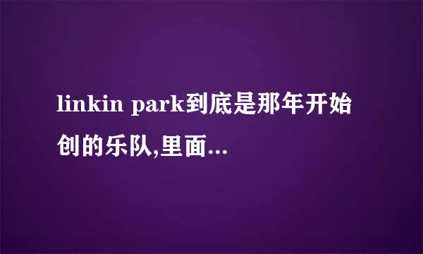 linkin park到底是那年开始创的乐队,里面究竟有多少成员呢?