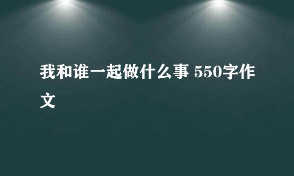 我和谁一起做什么事 550字作文