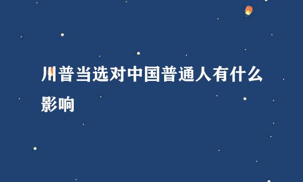 川普当选对中国普通人有什么影响