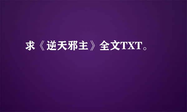 求《逆天邪主》全文TXT。