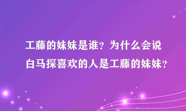 工藤的妹妹是谁？为什么会说白马探喜欢的人是工藤的妹妹？