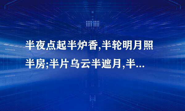 半夜点起半炉香,半轮明月照半房;半片乌云半遮月,半夜如同半生长。