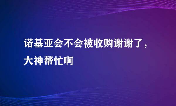 诺基亚会不会被收购谢谢了，大神帮忙啊