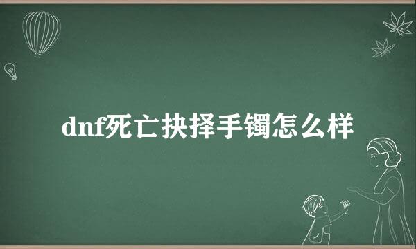 dnf死亡抉择手镯怎么样