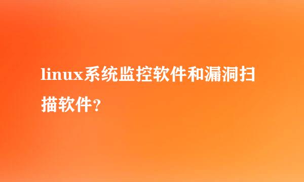 linux系统监控软件和漏洞扫描软件？