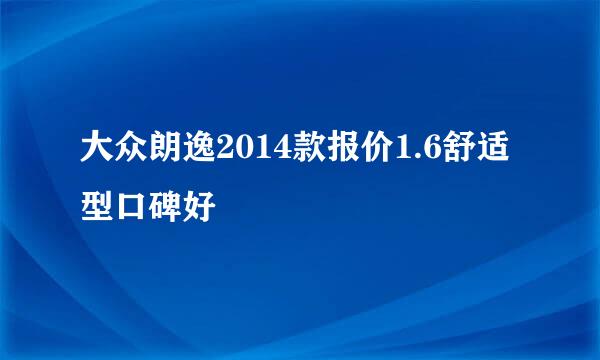 大众朗逸2014款报价1.6舒适型口碑好