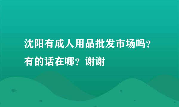 沈阳有成人用品批发市场吗？有的话在哪？谢谢