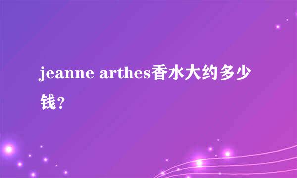 jeanne arthes香水大约多少钱？