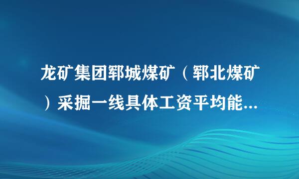 龙矿集团郓城煤矿（郓北煤矿）采掘一线具体工资平均能拿多少？福利待遇？