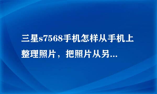 三星s7568手机怎样从手机上整理照片，把照片从另一个相册里移动到另一个相册里，请问有办法吗？