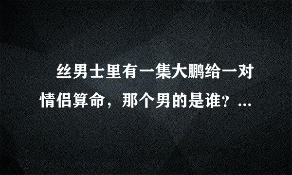 屌丝男士里有一集大鹏给一对情侣算命，那个男的是谁？长得胖胖的挺萌的