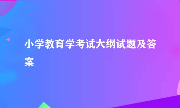 小学教育学考试大纲试题及答案