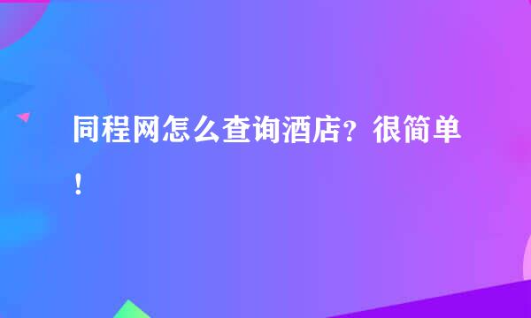 同程网怎么查询酒店？很简单！