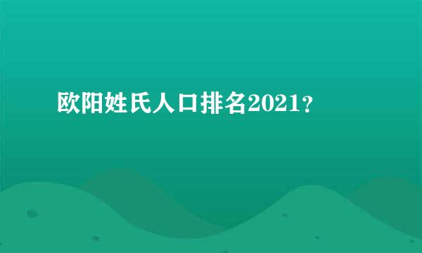 欧阳姓氏人口排名2021？