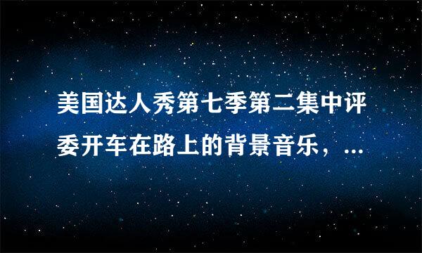 美国达人秀第七季第二集中评委开车在路上的背景音乐，好像是49分钟的时候，谢谢