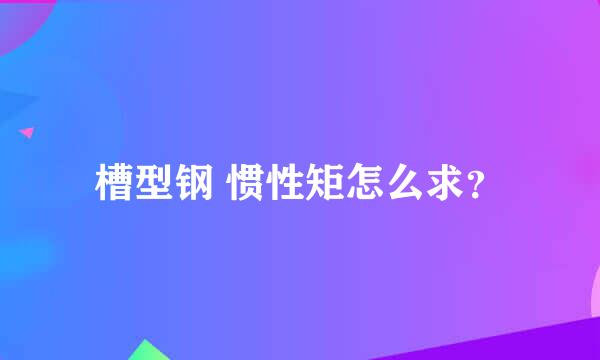 槽型钢 惯性矩怎么求？