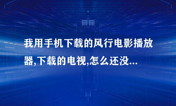 我用手机下载的风行电影播放器,下载的电视,怎么还没看就显示该文件被删除或者人为移动了