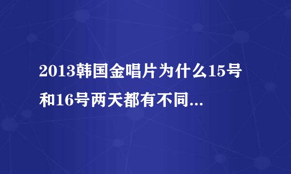 2013韩国金唱片为什么15号和16号两天都有不同的艺人参加？有没有两天都参加的艺人？