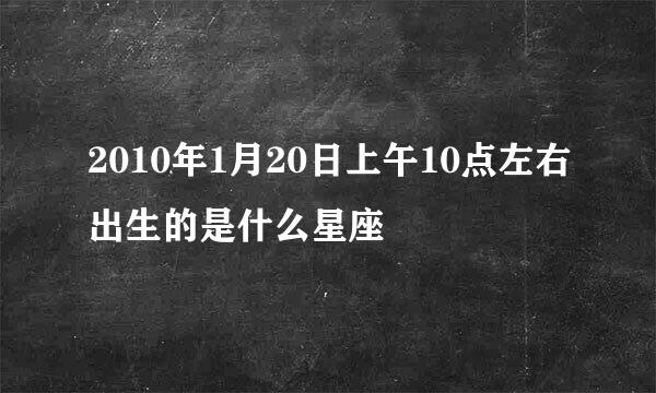 2010年1月20日上午10点左右出生的是什么星座