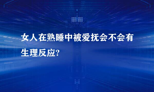 女人在熟睡中被爱抚会不会有生理反应?