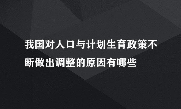 我国对人口与计划生育政策不断做出调整的原因有哪些