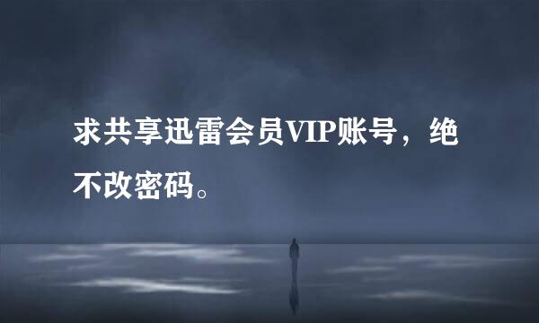 求共享迅雷会员VIP账号，绝不改密码。