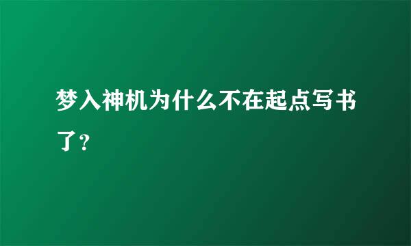 梦入神机为什么不在起点写书了？