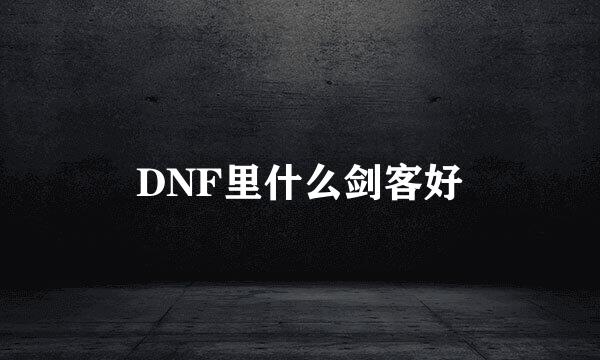 DNF里什么剑客好