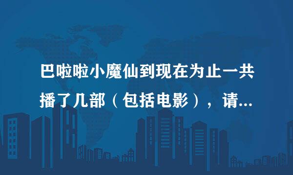 巴啦啦小魔仙到现在为止一共播了几部（包括电影），请按播出时间先后顺序排列