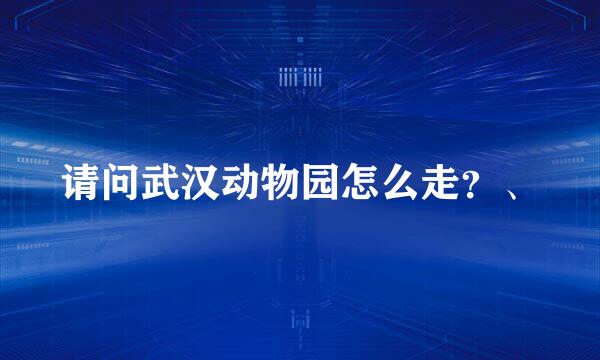 请问武汉动物园怎么走？、