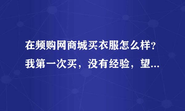 在频购网商城买衣服怎么样？我第一次买，没有经验，望各位畅所欲言，好的坏的都可以说一下的