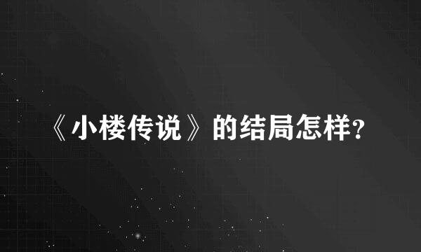 《小楼传说》的结局怎样？