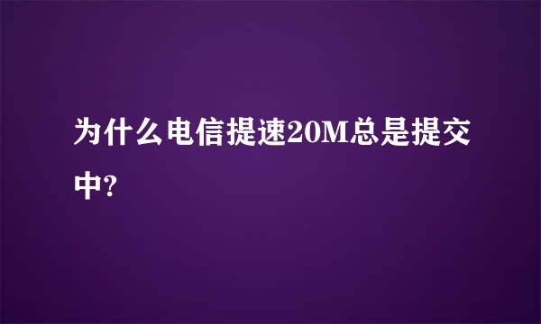 为什么电信提速20M总是提交中?