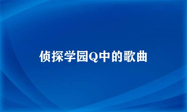 侦探学园Q中的歌曲