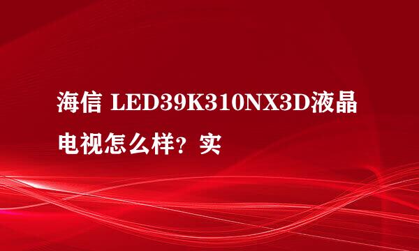 海信 LED39K310NX3D液晶电视怎么样？实