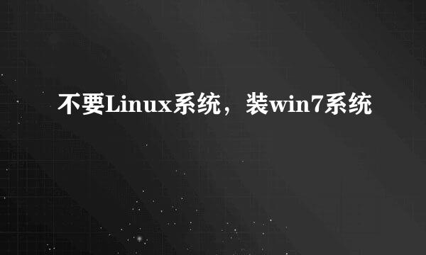 不要Linux系统，装win7系统