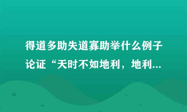 得道多助失道寡助举什么例子论证“天时不如地利，地利不如人和”