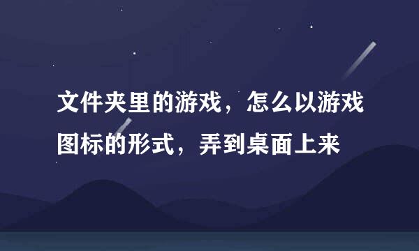 文件夹里的游戏，怎么以游戏图标的形式，弄到桌面上来