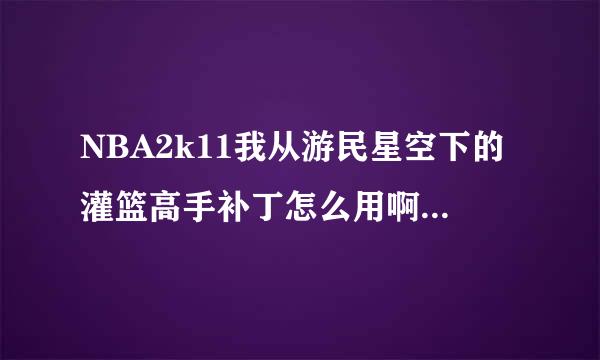 NBA2k11我从游民星空下的灌篮高手补丁怎么用啊？文件下载后解压出一个文件夹，SD王朝新秀，然后呢？